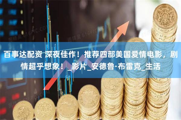 百事达配资 深夜佳作！推荐四部美国爱情电影，剧情超乎想象！_影片_安德鲁·布雷克_生活