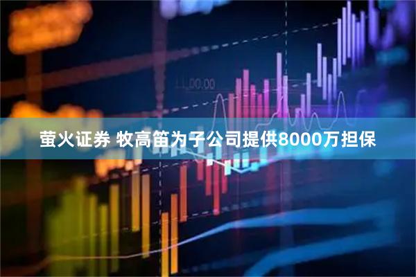 萤火证券 牧高笛为子公司提供8000万担保