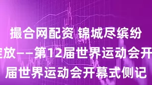 撮合网配资 锦城尽缤纷 梦想共绽放——第12届世界运动会开幕式侧记