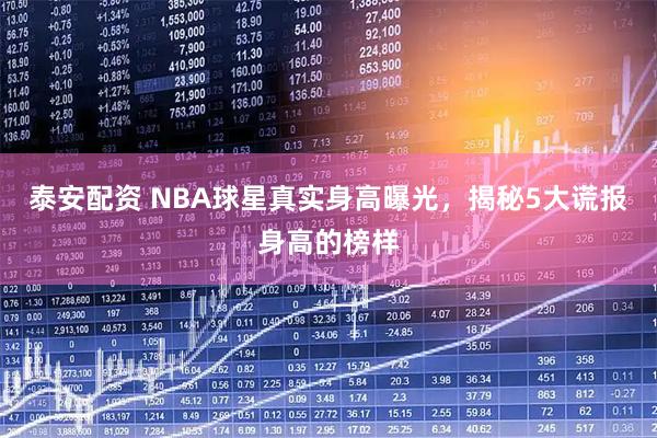 泰安配资 NBA球星真实身高曝光，揭秘5大谎报身高的榜样