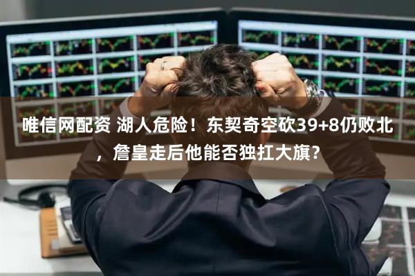 唯信网配资 湖人危险！东契奇空砍39+8仍败北，詹皇走后他能否独扛大旗？