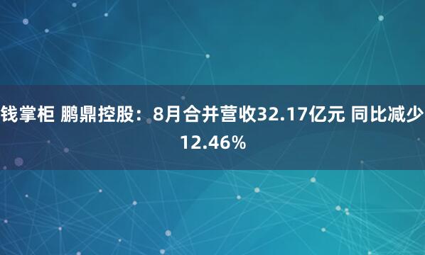 钱掌柜 鹏鼎控股：8月合并营收32.17亿元 同比减少12.46%