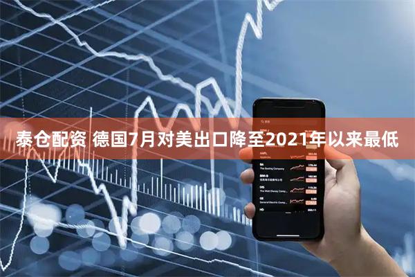 泰仓配资 德国7月对美出口降至2021年以来最低