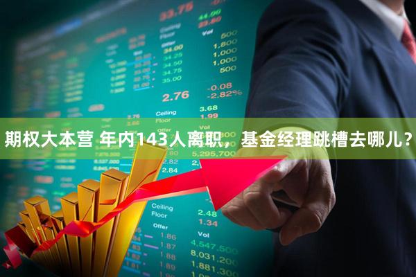 期权大本营 年内143人离职，基金经理跳槽去哪儿？