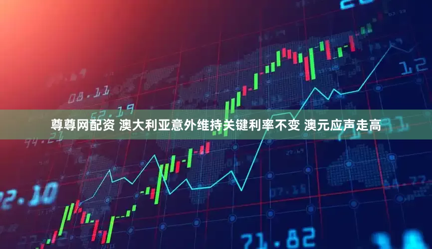 尊尊网配资 澳大利亚意外维持关键利率不变 澳元应声走高