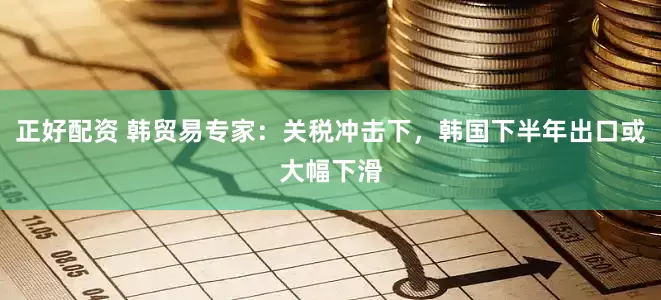 正好配资 韩贸易专家：关税冲击下，韩国下半年出口或大幅下滑