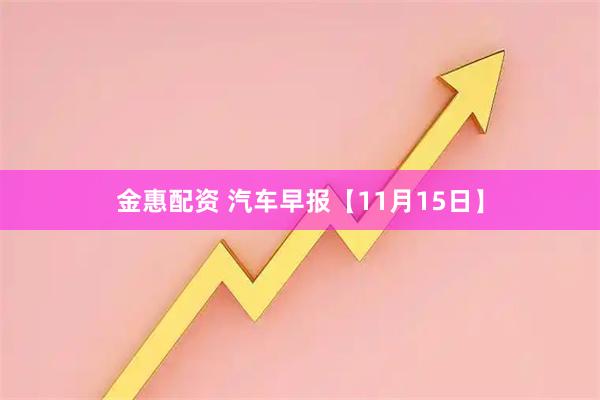 金惠配资 汽车早报【11月15日】