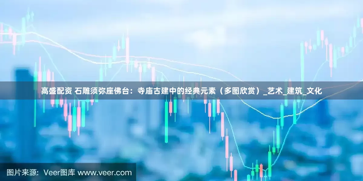 高盛配资 石雕须弥座佛台：寺庙古建中的经典元素（多图欣赏）_艺术_建筑_文化