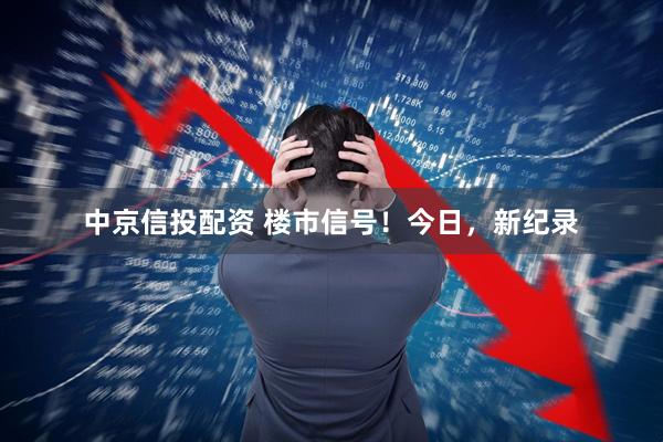 中京信投配资 楼市信号！今日，新纪录