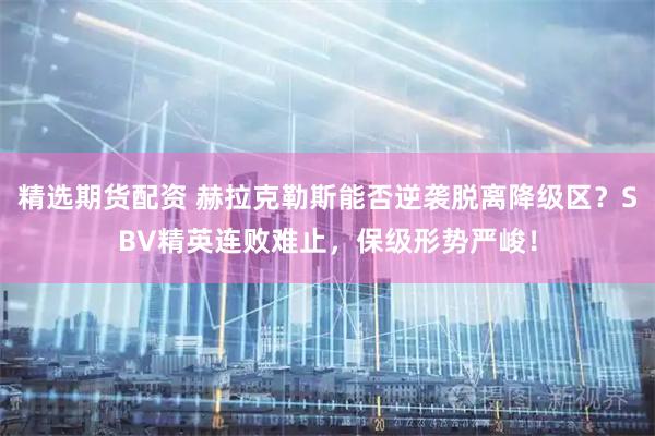 精选期货配资 赫拉克勒斯能否逆袭脱离降级区?SBV精英连败难止,保级形势严峻!