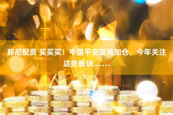 邦尼配资 买买买！中国平安双线加仓，今年关注这些板块……